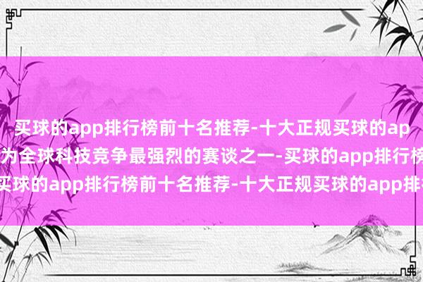 買球的app排行榜前十名推薦-十大正規(guī)買球的app排行榜推薦AI編程已成為全球科技競(jìng)爭(zhēng)最強(qiáng)烈的賽談之一-買球的app排行榜前十名推薦-十大正規(guī)買球的app排行榜推薦